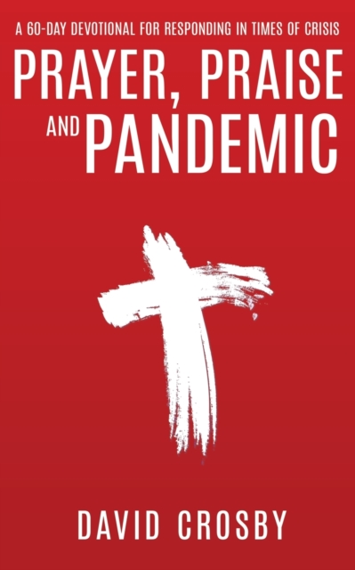 Prayer, Praise and Pandemic: A 60-Day Devotional for Responding in Times of Crisis : A 60-Day Devotional for Responding in Times of Crisis, Paperback / softback Book