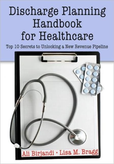 Discharge Planning Handbook for Healthcare : Top 10 Secrets to Unlocking a New Revenue Pipeline, Paperback / softback Book