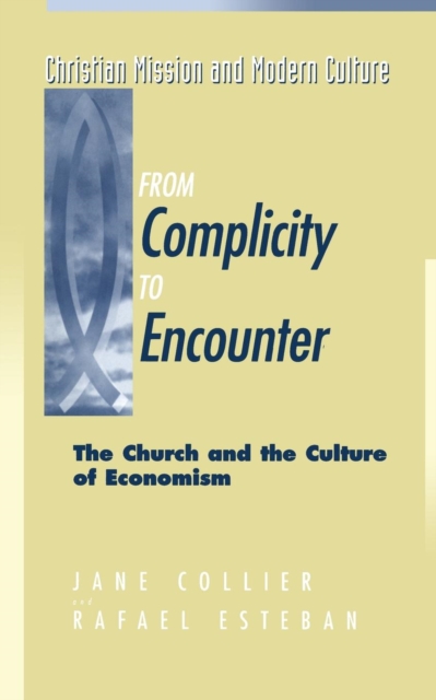 From Complicity to Encounter : The Church and the Culture of Economism, Paperback / softback Book