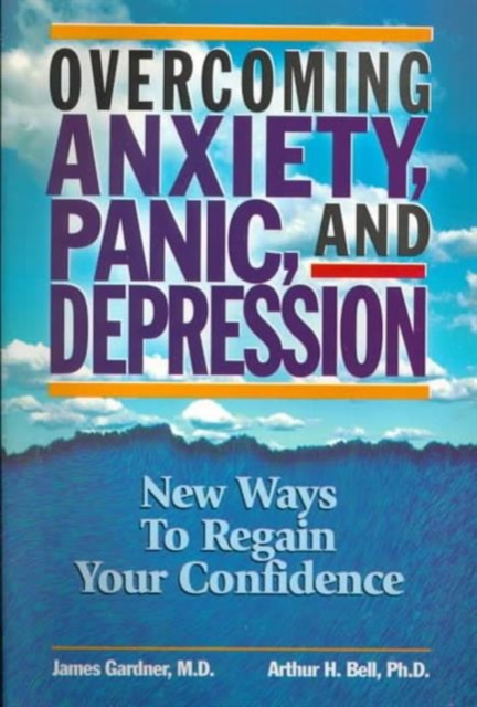 Overcoming Anxiety, Panic and Depression : New Ways to Regain Your Confidence, Paperback / softback Book