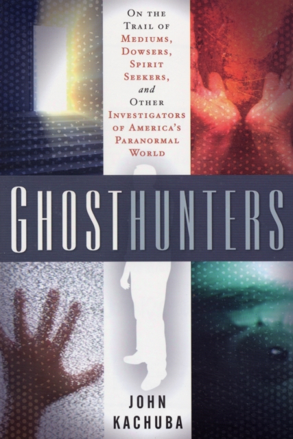 Ghosthunters : On the Trail of Mediums Dowsers Spirit Seekers and Other Investigators of Americas Paranormal World, Paperback / softback Book