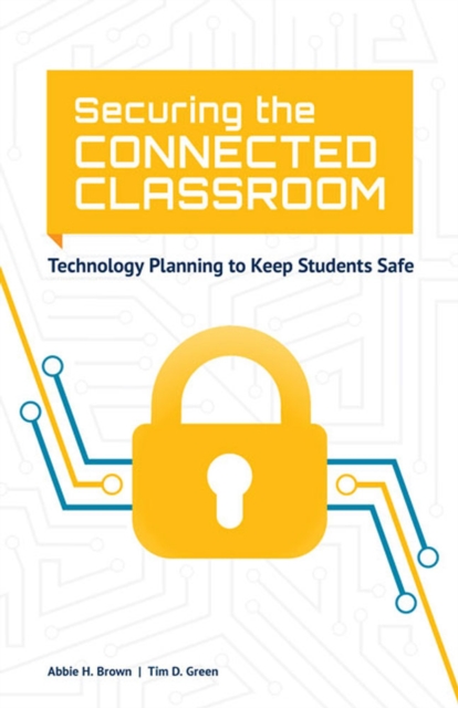 Securing the Connected Classroom : Technology Planning to Keep Students Safe, Paperback / softback Book