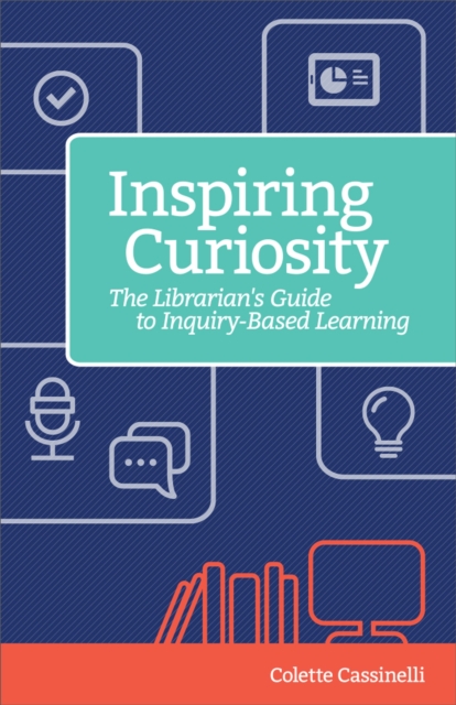 Inspiring Curiosity : The Librarian's Guide to Inquiry-Based Learning, Paperback / softback Book