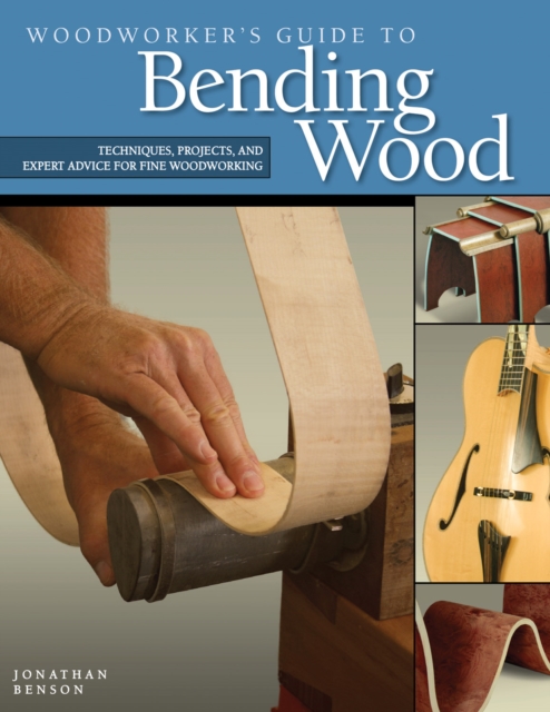 Woodworker's Guide to Bending Wood : Techniques, Projects, and Expert Advice for Fine Woodworking, Paperback / softback Book