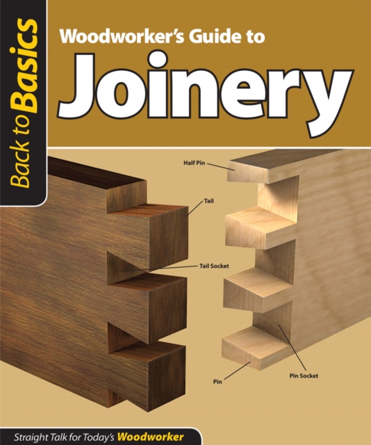 Woodworker's Guide to Joinery (Back to Basics) : Straight Talk for Today's Woodworker, Paperback / softback Book