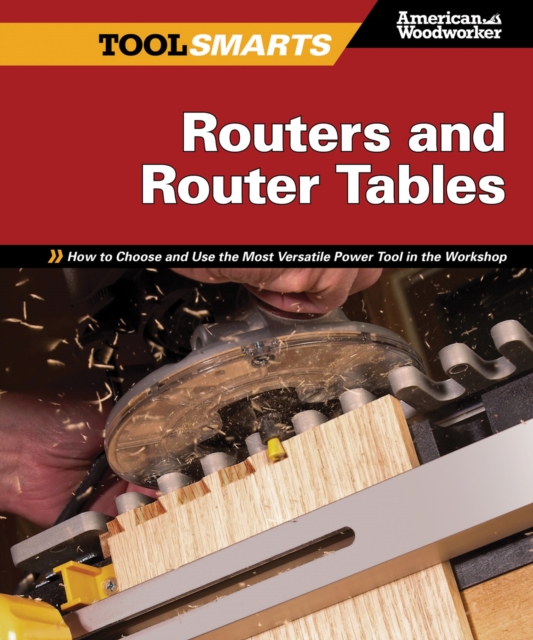 Routers and Router Tables (AW) : How to Choose and Use the Most Versatile Power Tool in the Workshop, Paperback / softback Book
