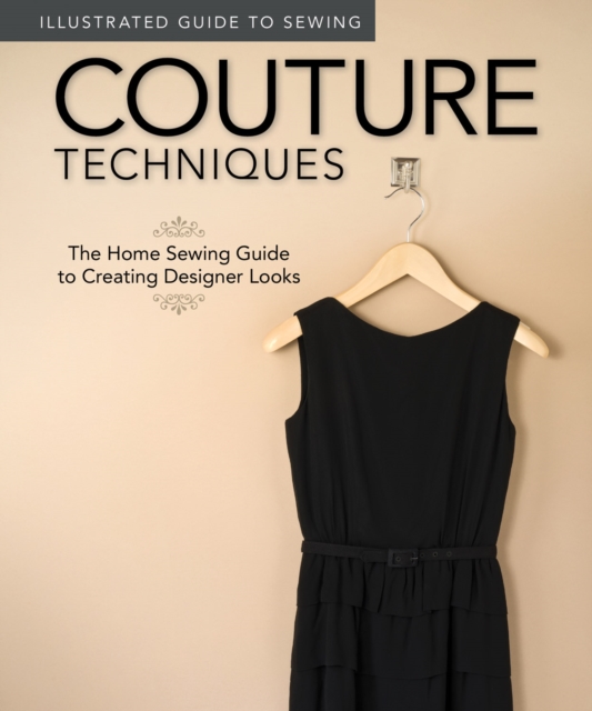 Illustrated Guide to Sewing: Couture Techniques : The Home Sewing Guide to Creating Designer Looks, Paperback / softback Book