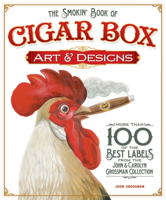 The Smokin' Book of Cigar Box Art & Designs : More than 100 of the Best Labels from The John & Carolyn Grossman Collection, Paperback / softback Book