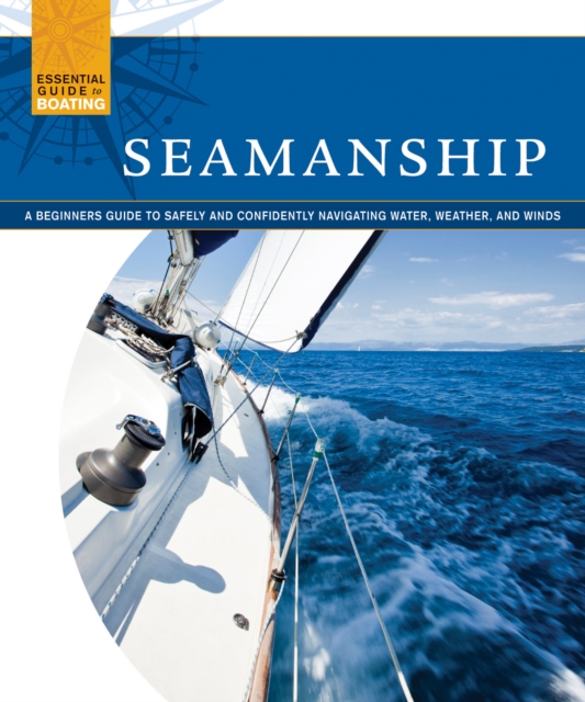 Seamanship : A Beginner's Guide to Safely and Confidently Navigate Water, Weather, and Winds, Paperback / softback Book