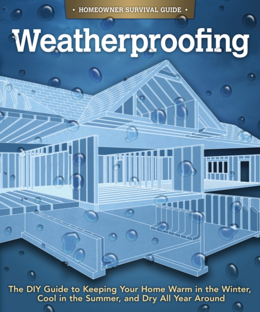 Weatherproofing : The DIY Guide to Keeping Your Home Warm in the Winter, Cool in the Summer, and Dry All Year Around, Paperback / softback Book