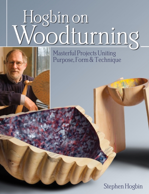 Hogbin on Woodturning : Masterful Projects Uniting Purpose, Form & Technique, Paperback / softback Book