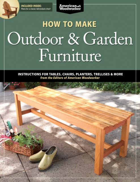 How to Make Outdoor & Garden Furniture : Instructions for Tables, Chairs, Planters, Trellises & More from the Experts at American Woodworker, Paperback / softback Book