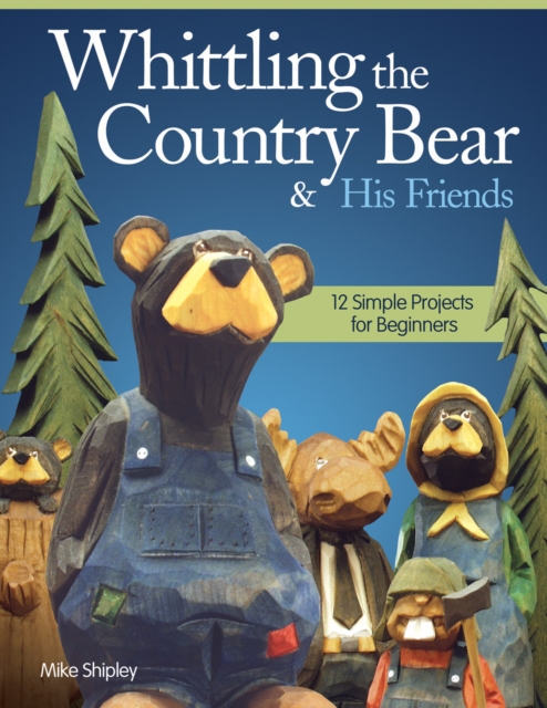 Whittling the Country Bear & His Friends : 12 Simple Projects for Beginners, Paperback / softback Book