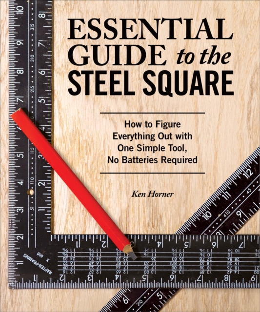 Essential Guide to the Steel Square : How to Figure Everything Out with One Simple Tool, No Batteries Required, Paperback / softback Book