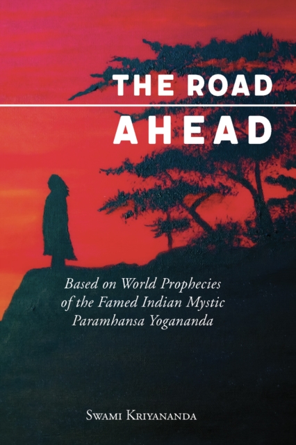 The Road Ahead : Based on World Prophecies of the Famed Indian Mystic Paramhansa Yogananda, EPUB eBook