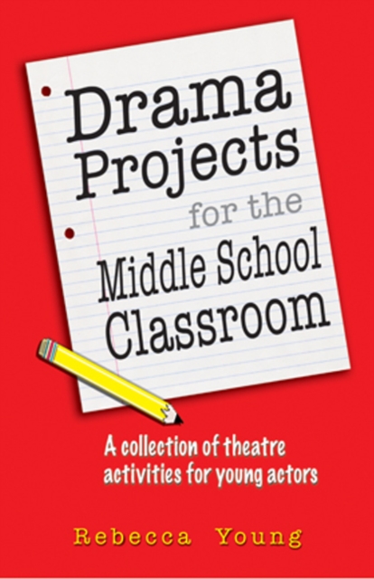 Drama Projects for the Middle School Classroom : A Collection of Theatre Activities for Young Actors, Paperback / softback Book