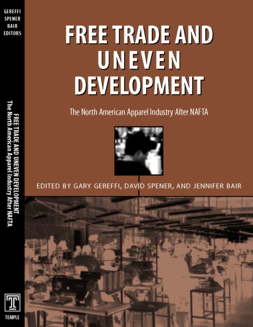 Free Trade & Uneven Development : North American Apparel Industry After Nafta, Paperback / softback Book