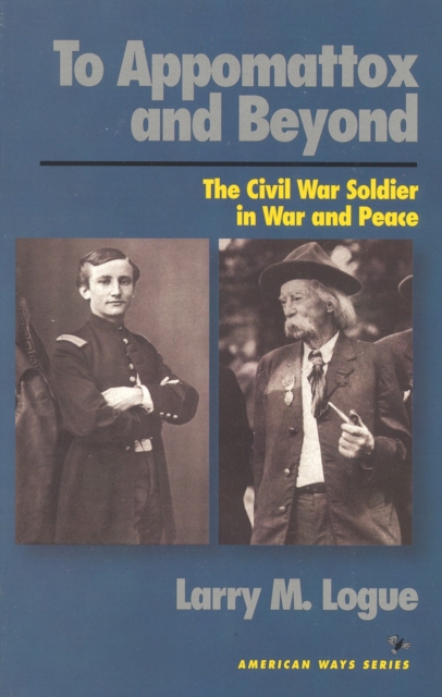 To Appomattox and Beyond : The Civil War Soldier in War and Peace, Paperback / softback Book