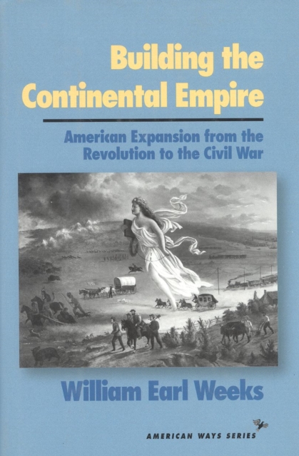 Building the Continental Empire : American Expansion from the Revolution to the Civil War, Hardback Book