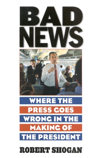 Bad News : Where the Press Goes Wrong in the Making of the President, Hardback Book