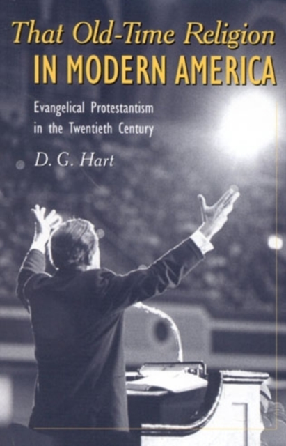 That Old-Time Religion in Modern America : Evangelical Protestantism in the Twentieth Century, Hardback Book