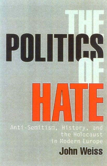 The Politics of Hate : Anti-Semitism History, and the Holocaust in Modern Europe, Hardback Book