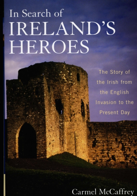 In Search of Ireland's Heroes : The Story of the Irish from the English Invasion to the Present Day, Hardback Book