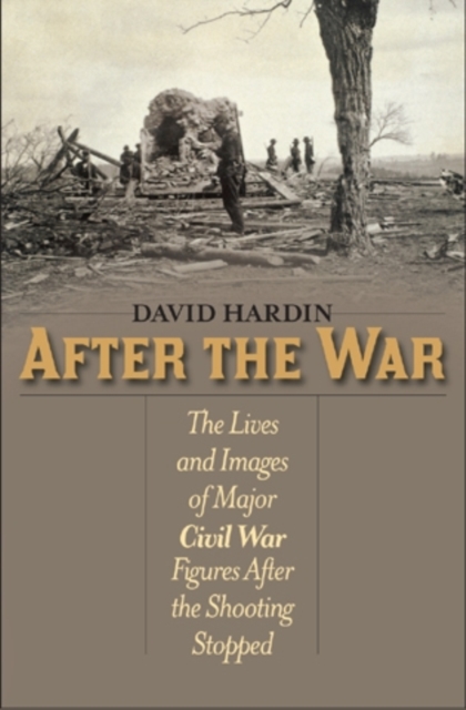 After the War : The Lives and Images of Major Civil War Figures After the Shooting Stopped, Hardback Book
