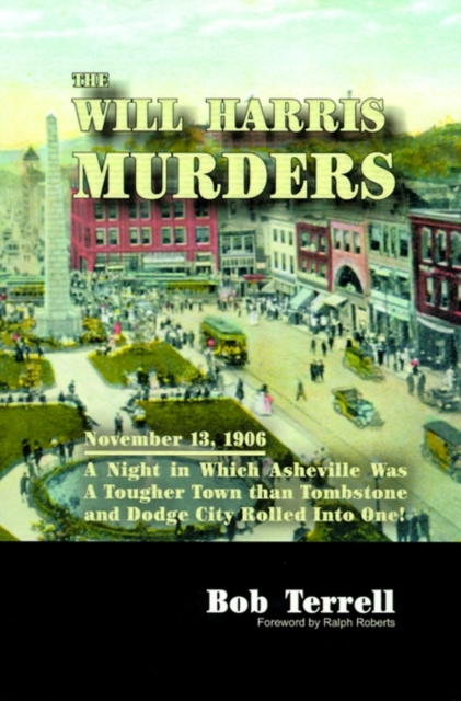 The Will Harris Murders : November 13, 1906, a Night in Which Asheville Was a Tougher Town Than Tombstone and Dodge City Rolled into One, Paperback / softback Book
