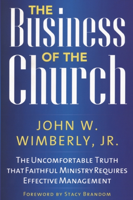 The Business of the Church : The Uncomfortable Truth that Faithful Ministry Requires Effective Management, Paperback / softback Book
