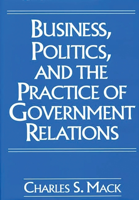 Business, Politics, and the Practice of Government Relations, Hardback Book