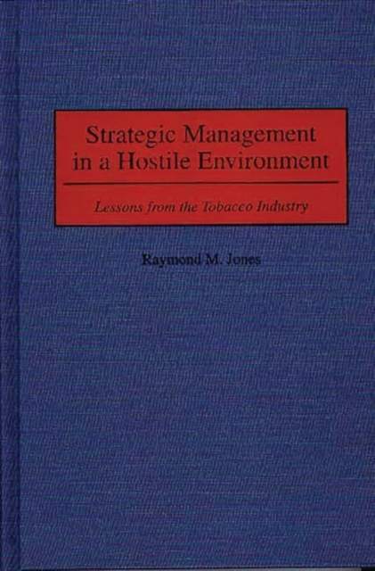 Strategic Management in a Hostile Environment : Lessons from the Tobacco Industry, Hardback Book