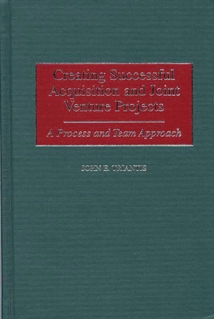 Creating Successful Acquisition and Joint Venture Projects : A Process and Team Approach, Hardback Book