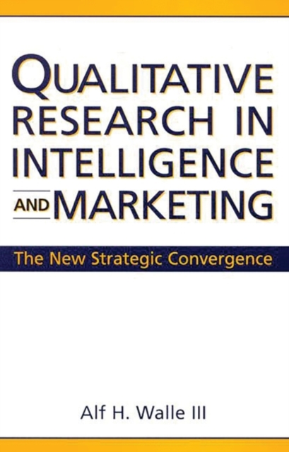 Qualitative Research in Intelligence and Marketing : The New Strategic Convergence, Hardback Book