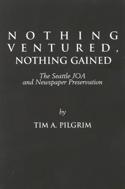 Nothing Ventured, Nothing Gained : The Seattle JOA and Newspaper Preservation, Paperback / softback Book