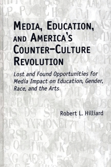 Media, Education, and America's Counter-Culture Revolution : Lost and Found Opportunities for Media Impact on Education, Gender, Race, and the Arts, Hardback Book