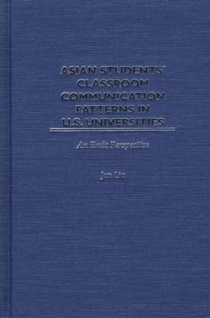 Asian Students' Classroom Communication Patterns in U.S. Universities : An Emic Perspective, Hardback Book