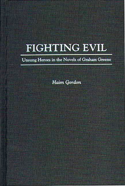 Fighting Evil : Unsung Heroes in the Novels of Graham Greene, PDF eBook