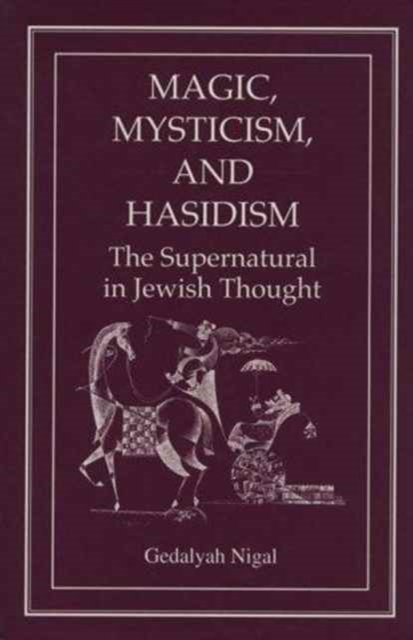Magic, Mysticism, and Hasidism : The Supernatural in Jewish Thought, Hardback Book