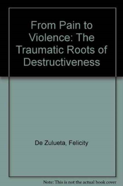 From Pain to Violence : The Traumatic Roots of Destructiveness, Paperback / softback Book