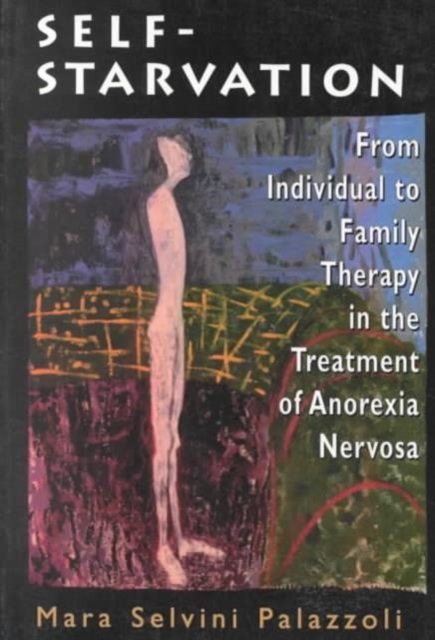 Self-Starvation : From Individual to Family Therapy in the Treatment of Anorexia Nervosa (Master Work Series), Paperback / softback Book