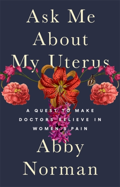 Ask Me About My Uterus : A Quest to Make Doctors Believe in Women's Pain, Hardback Book