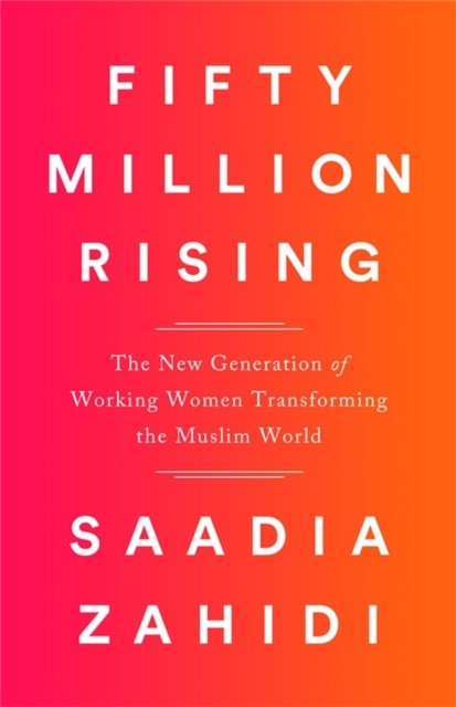 Fifty Million Rising : The New Generation of Working Women Transforming the Muslim World, Hardback Book