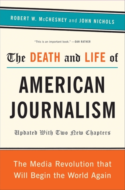 The Death and Life of American Journalism : The Media Revolution That Will Begin the World Again, Paperback / softback Book