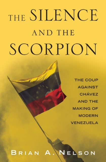 The Silence and the Scorpion : The Coup Against Chavez and the Making of Modern Venezuela, Paperback Book