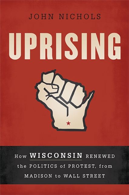 Uprising : How Wisconsin Renewed the Politics of Protest, from Madison to Wall Street, Paperback / softback Book