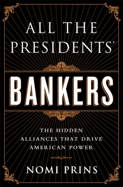 All the Presidents' Bankers : The Hidden Alliances that Drive American Power, Hardback Book