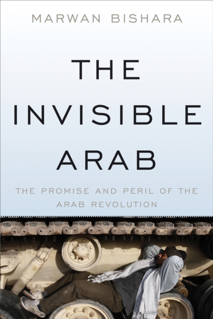 The Invisible Arab : The Promise and Peril of the Arab Revolutions, Paperback / softback Book