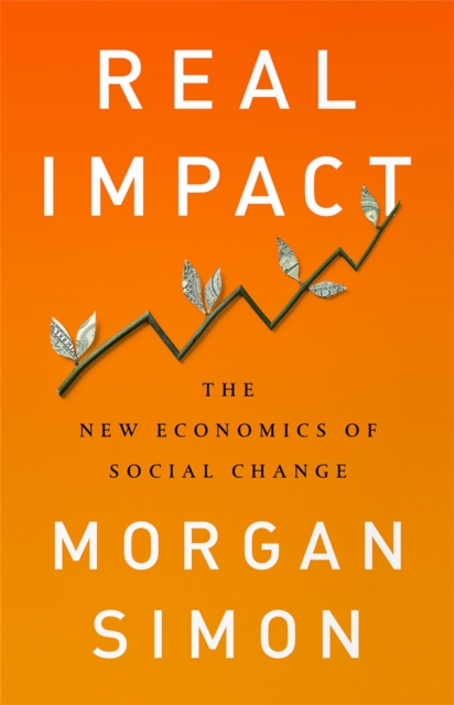 Real Impact : The New Economics of Social Change, Hardback Book