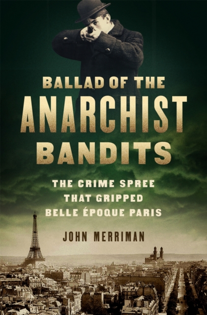 Ballad of the Anarchist Bandits : The Crime Spree that Gripped Belle Epoque Paris, Hardback Book